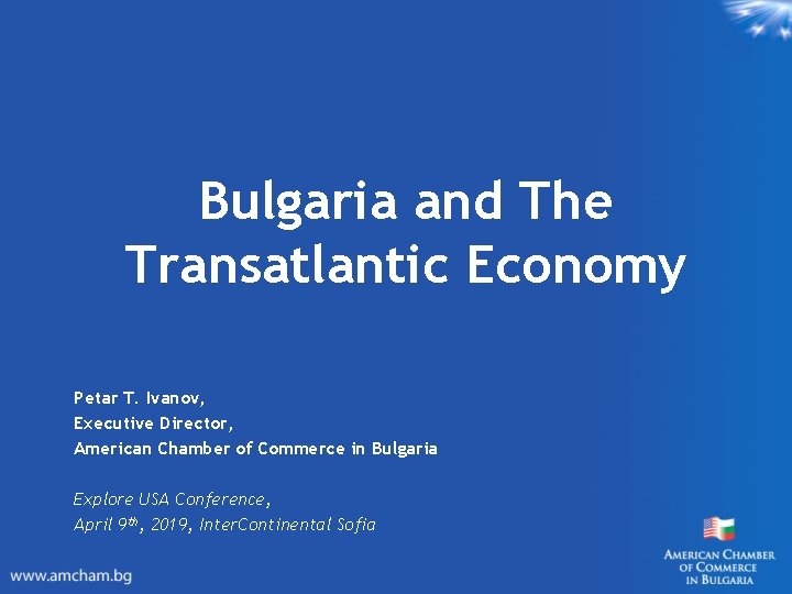 Bulgaria and The Transatlantic Economy Petar T. Ivanov, Executive Director, American Chamber of Commerce