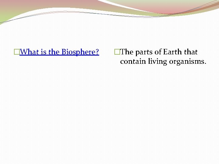 �What is the Biosphere? �The parts of Earth that contain living organisms. 