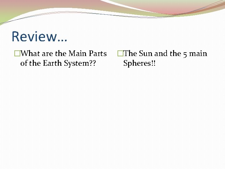 Review… �What are the Main Parts of the Earth System? ? �The Sun and