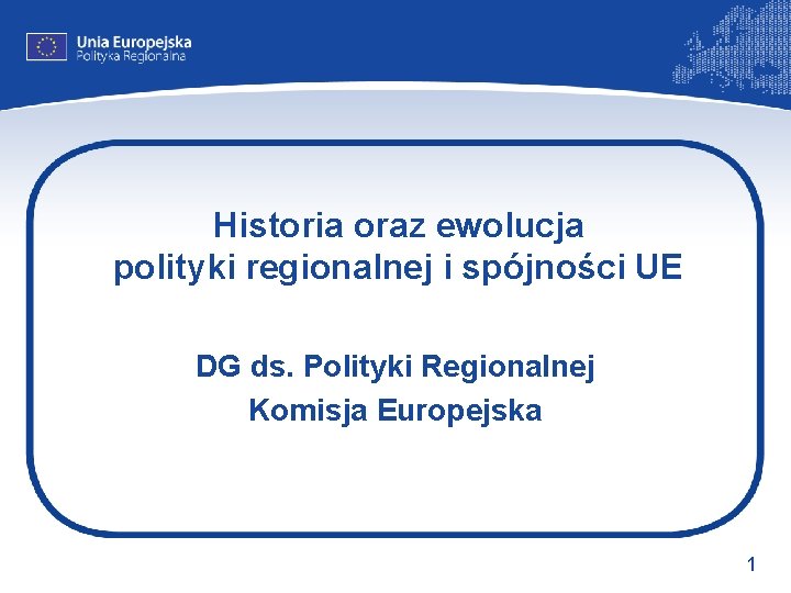 Historia oraz ewolucja polityki regionalnej i spójności UE DG ds. Polityki Regionalnej Komisja Europejska