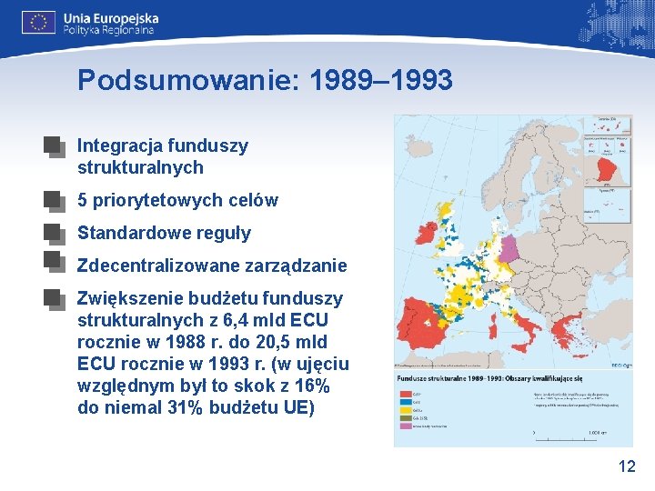 Podsumowanie: 1989– 1993 Integracja funduszy strukturalnych 5 priorytetowych celów Standardowe reguły Zdecentralizowane zarządzanie Zwiększenie