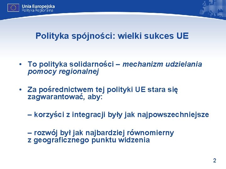 Polityka spójności: wielki sukces UE • To polityka solidarności – mechanizm udzielania pomocy regionalnej