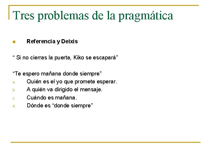 Tres problemas de la pragmática n Referencia y Deixis “ Si no cierras la