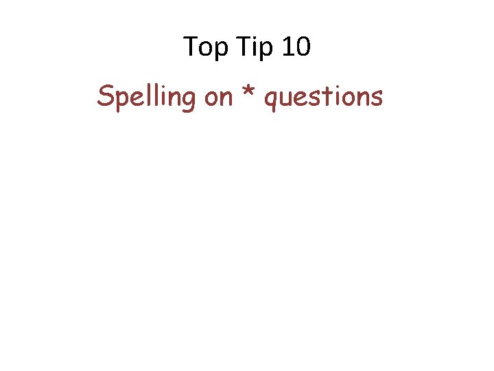 Top Tip 10 Spelling on * questions Top Tip 10 Spelling on * questions