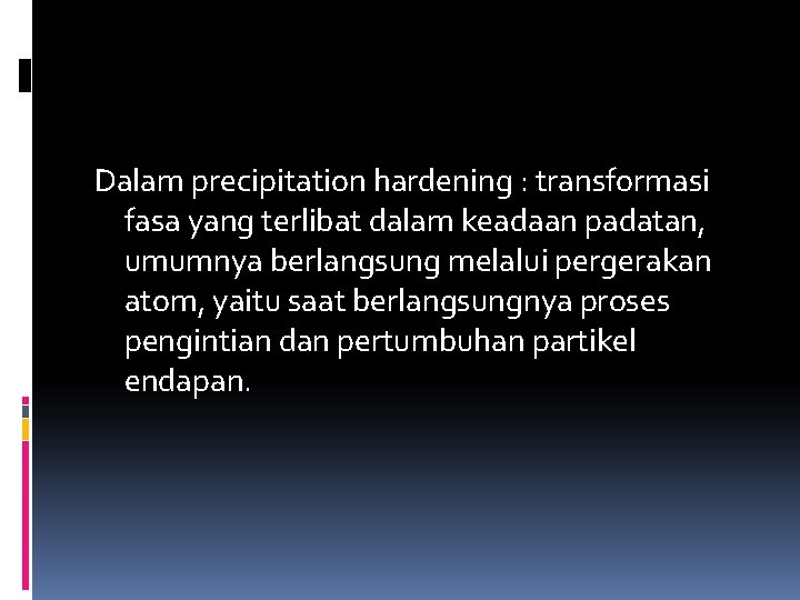 Dalam precipitation hardening : transformasi fasa yang terlibat dalam keadaan padatan, umumnya berlangsung melalui