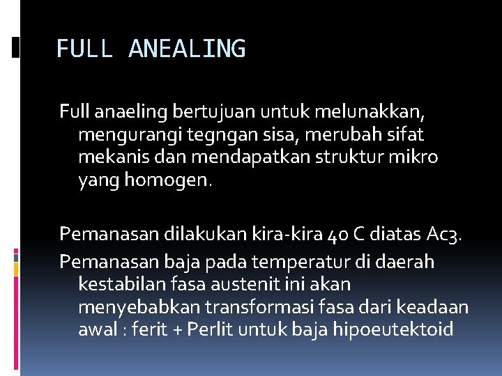 FULL ANEALING Full anaeling bertujuan untuk melunakkan, mengurangi tegngan sisa, merubah sifat mekanis dan