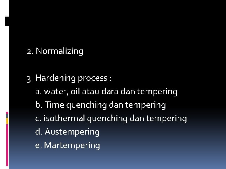 2. Normalizing 3. Hardening process : a. water, oil atau dara dan tempering b.