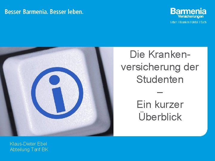 Die Krankenversicherung der Studenten – Ein kurzer Überblick Klaus-Dieter Ebel Abteilung Tarif BK 