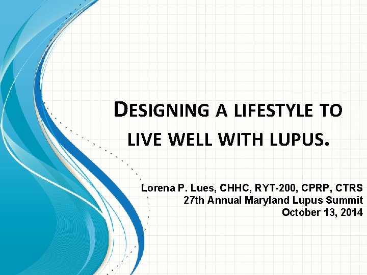 DESIGNING A LIFESTYLE TO LIVE WELL WITH LUPUS. Lorena P. Lues, CHHC, RYT-200, CPRP,