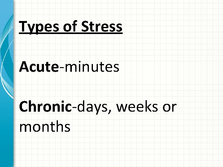Types of Stress Acute-minutes Chronic-days, weeks or months 
