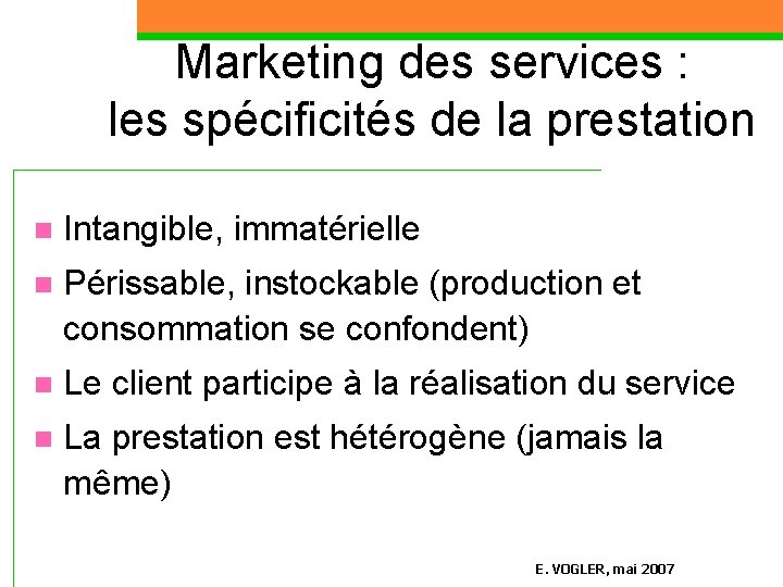 Marketing des services : les spécificités de la prestation n Intangible, immatérielle n Périssable,