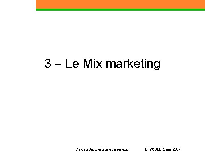 3 – Le Mix marketing L’architecte, prestataire de services E. VOGLER, mai 2007 