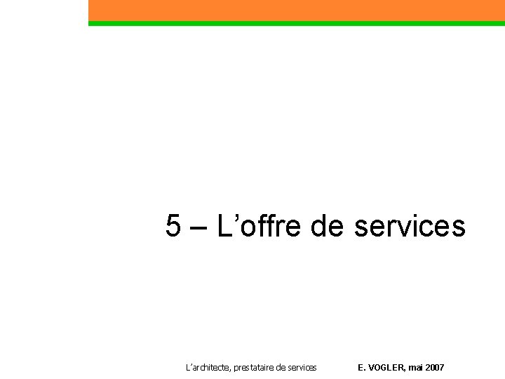 5 – L’offre de services Partie 1 L’architecte, prestataire de services E. VOGLER, mai