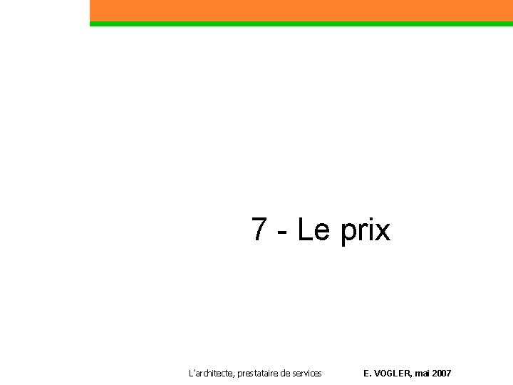 7 - Le prix Partie 1 L’architecte, prestataire de services E. VOGLER, mai 2007