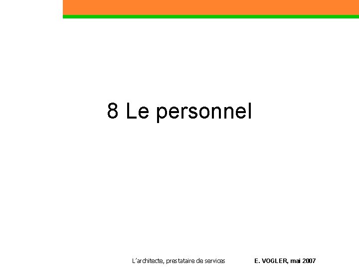 8 Le personnel L’architecte, prestataire de services E. VOGLER, mai 2007 