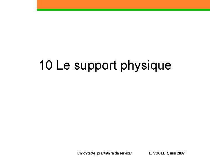 10 Le support physique L’architecte, prestataire de services E. VOGLER, mai 2007 
