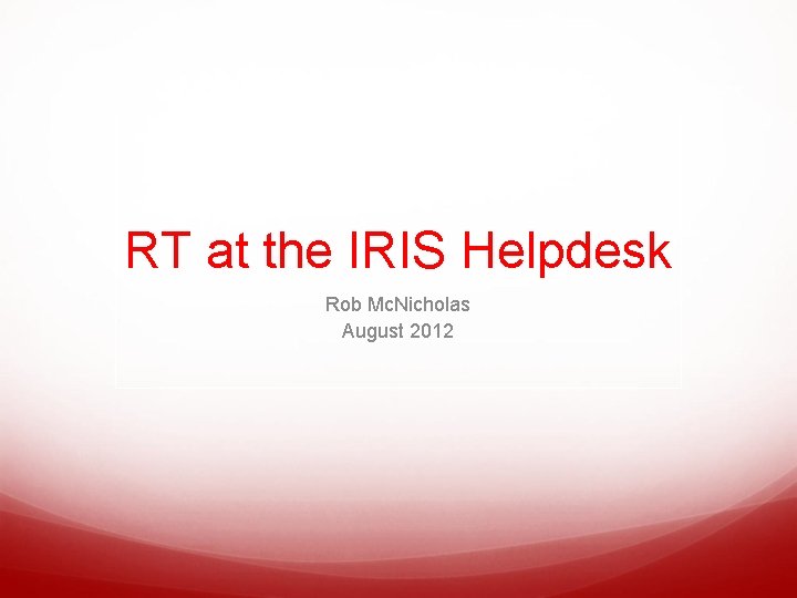 RT at the IRIS Helpdesk Rob Mc. Nicholas August 2012 
