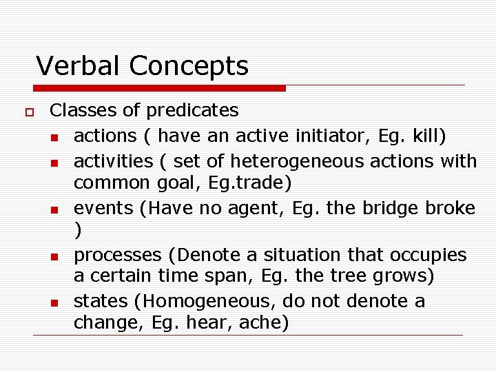 Verbal Concepts Classes of predicates actions ( have an active initiator, Eg. kill) activities