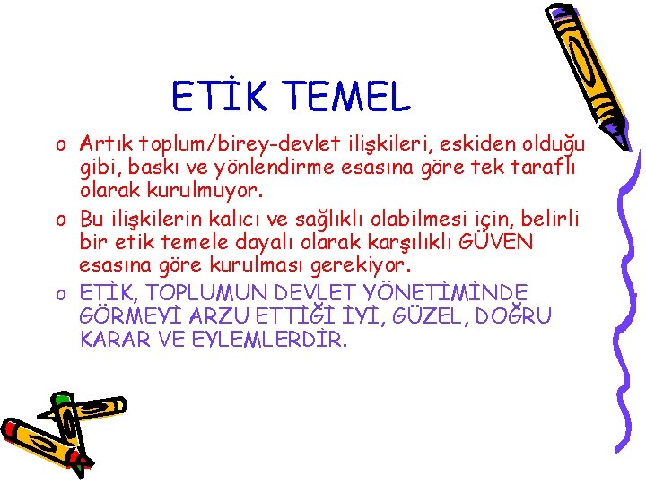 ETİK TEMEL o Artık toplum/birey-devlet ilişkileri, eskiden olduğu gibi, baskı ve yönlendirme esasına göre