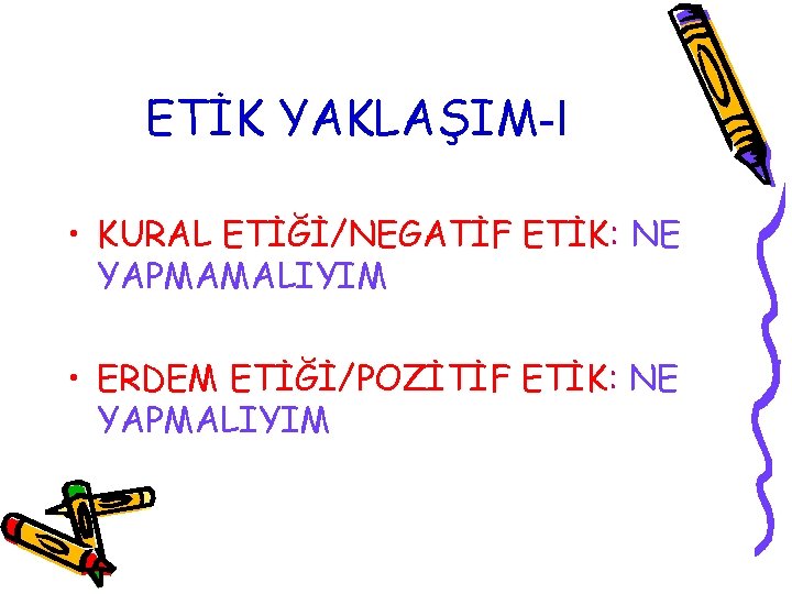 ETİK YAKLAŞIM-I • KURAL ETİĞİ/NEGATİF ETİK: NE YAPMAMALIYIM • ERDEM ETİĞİ/POZİTİF ETİK: NE YAPMALIYIM