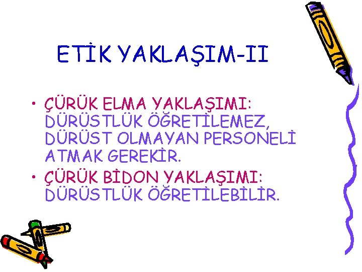 ETİK YAKLAŞIM-II • ÇÜRÜK ELMA YAKLAŞIMI: DÜRÜSTLÜK ÖĞRETİLEMEZ, DÜRÜST OLMAYAN PERSONELİ ATMAK GEREKİR. •