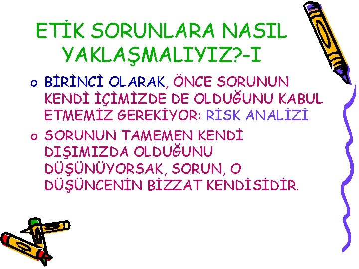 ETİK SORUNLARA NASIL YAKLAŞMALIYIZ? -I o BİRİNCİ OLARAK, ÖNCE SORUNUN KENDİ İÇİMİZDE DE OLDUĞUNU