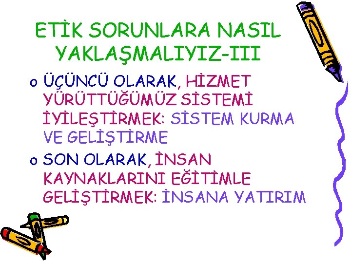 ETİK SORUNLARA NASIL YAKLAŞMALIYIZ-III o ÜÇÜNCÜ OLARAK, HİZMET YÜRÜTTÜĞÜMÜZ SİSTEMİ İYİLEŞTİRMEK: SİSTEM KURMA VE