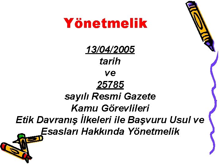 Yönetmelik 13/04/2005 tarih ve 25785 sayılı Resmi Gazete Kamu Görevlileri Etik Davranış İlkeleri ile