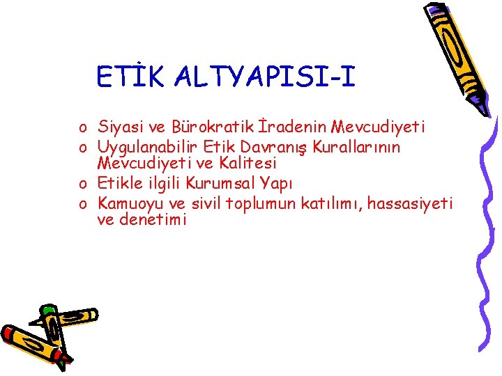 ETİK ALTYAPISI-I o Siyasi ve Bürokratik İradenin Mevcudiyeti o Uygulanabilir Etik Davranış Kurallarının Mevcudiyeti