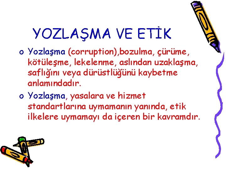 YOZLAŞMA VE ETİK o Yozlaşma (corruption), bozulma, çürüme, kötüleşme, lekelenme, aslından uzaklaşma, saflığını veya
