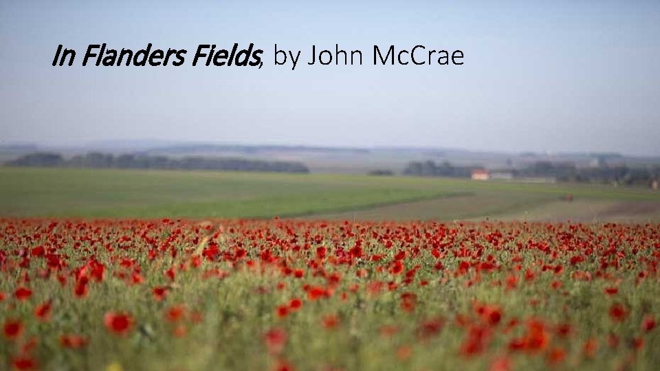 In Flanders Fields, by John Mc. Crae 