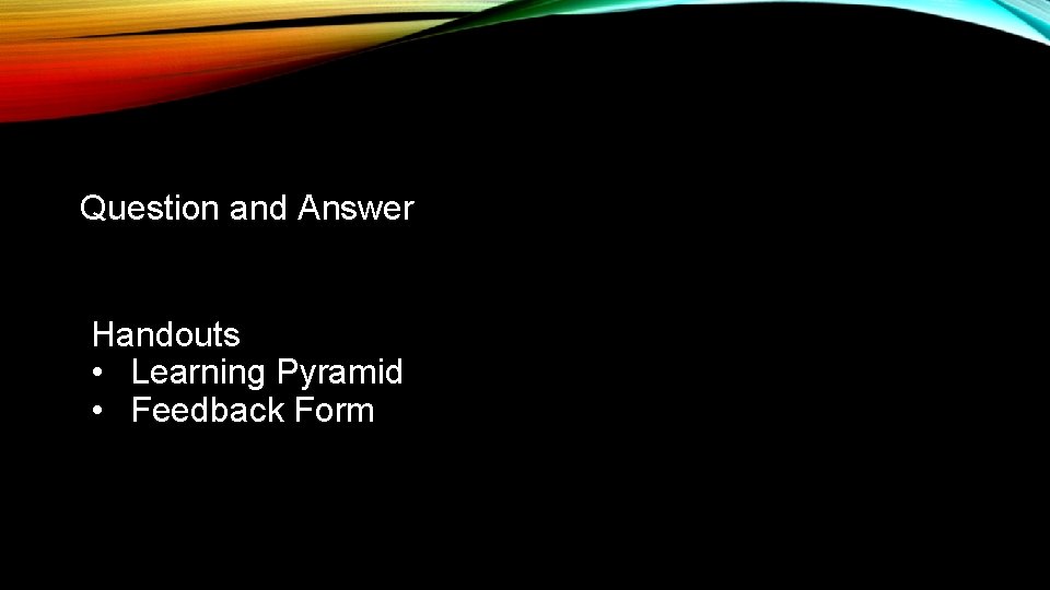 Question and Answer Handouts • Learning Pyramid • Feedback Form 