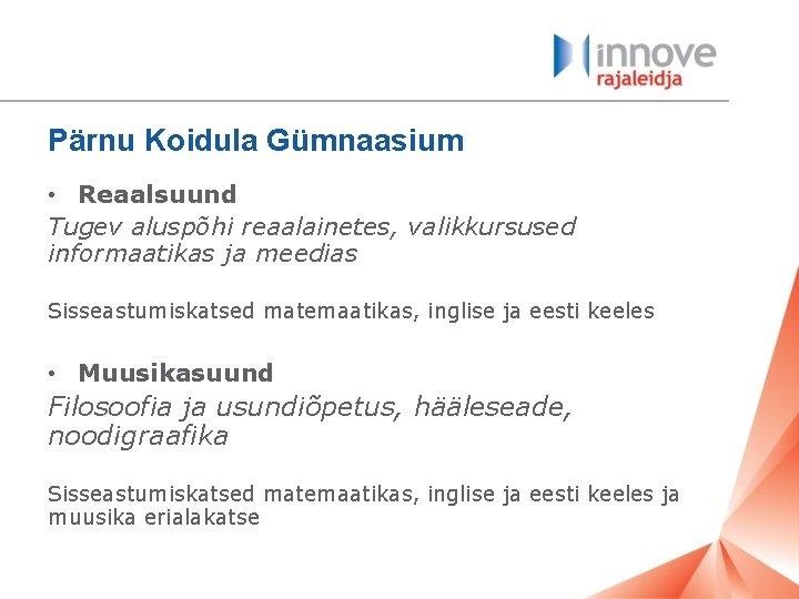 Pärnu Koidula Gümnaasium • Reaalsuund Tugev aluspõhi reaalainetes, valikkursused informaatikas ja meedias Sisseastumiskatsed matemaatikas,