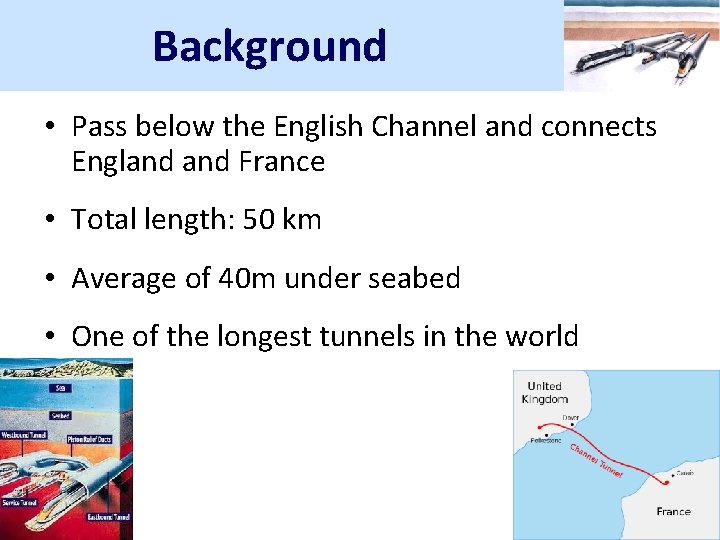 Background • Pass below the English Channel and connects England France • Total length: