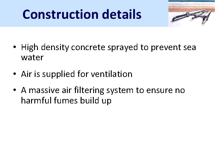 Construction details • High density concrete sprayed to prevent sea water • Air is