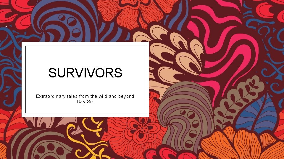 SURVIVORS Extraordinary tales from the wild and beyond Day Six 