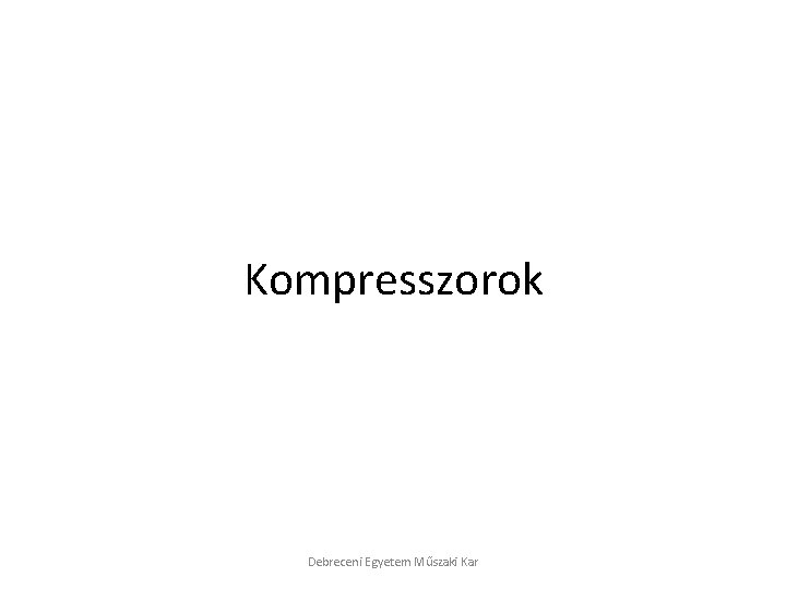 Kompresszorok Debreceni Egyetem Műszaki Kar 