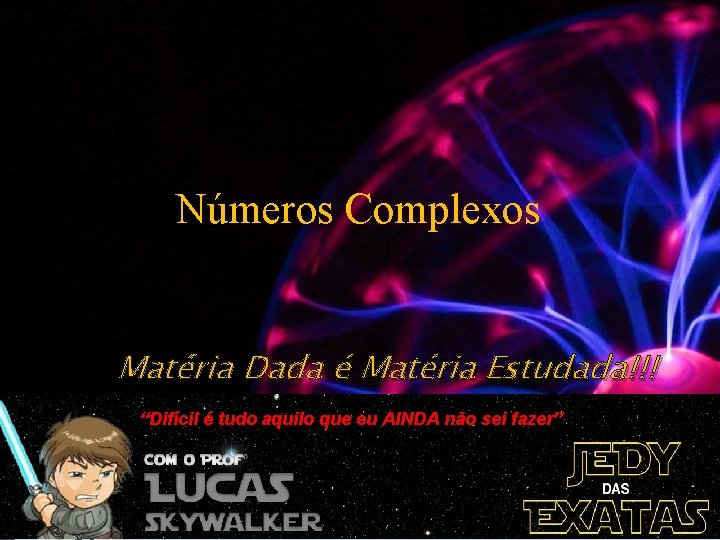 Números Complexos Matéria Dada é Matéria Estudada!!! “Difícil é tudo aquilo que eu AINDA Números Complexos Matéria Dada é Matéria Estudada!!! “Difícil é tudo aquilo que eu AINDA