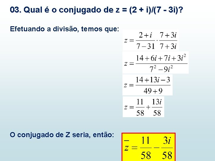 03. Qual é o conjugado de z = (2 + i)/(7 - 3 i)? 03. Qual é o conjugado de z = (2 + i)/(7 - 3 i)?