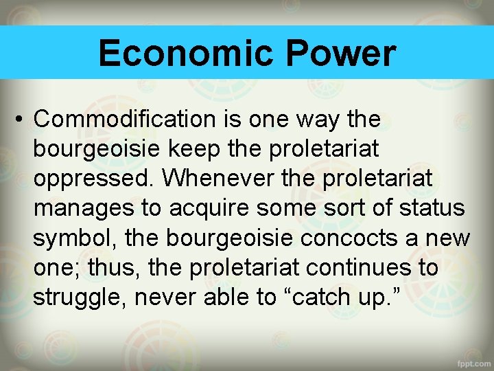 Economic Power • Commodification is one way the bourgeoisie keep the proletariat oppressed. Whenever