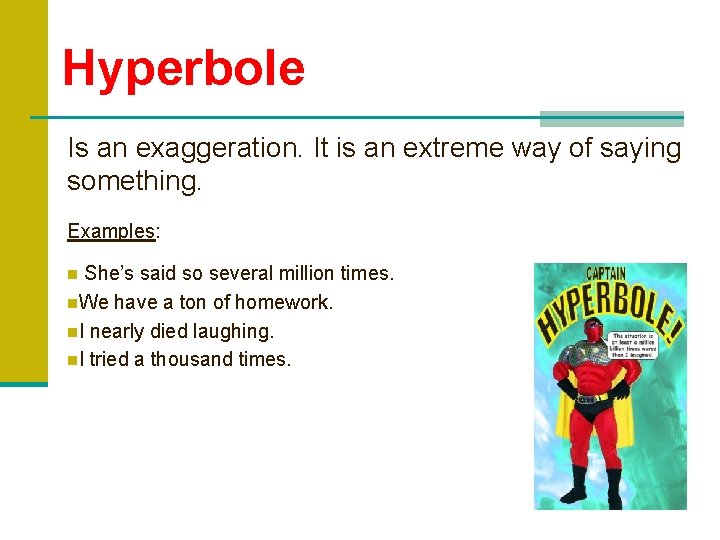 Hyperbole Is an exaggeration. It is an extreme way of saying something. Examples: She’s