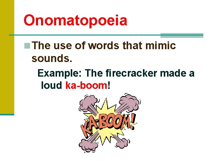 Onomatopoeia n The use of words that mimic sounds. Example: The firecracker made a