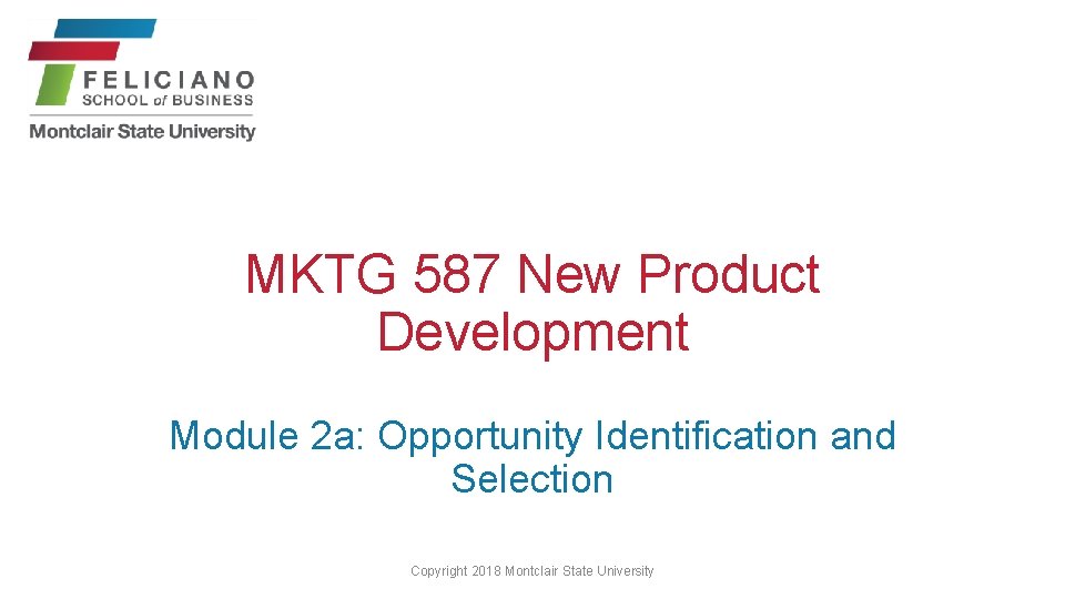 MKTG 587 New Product Development Module 2 a: Opportunity Identification and Selection Copyright 2018