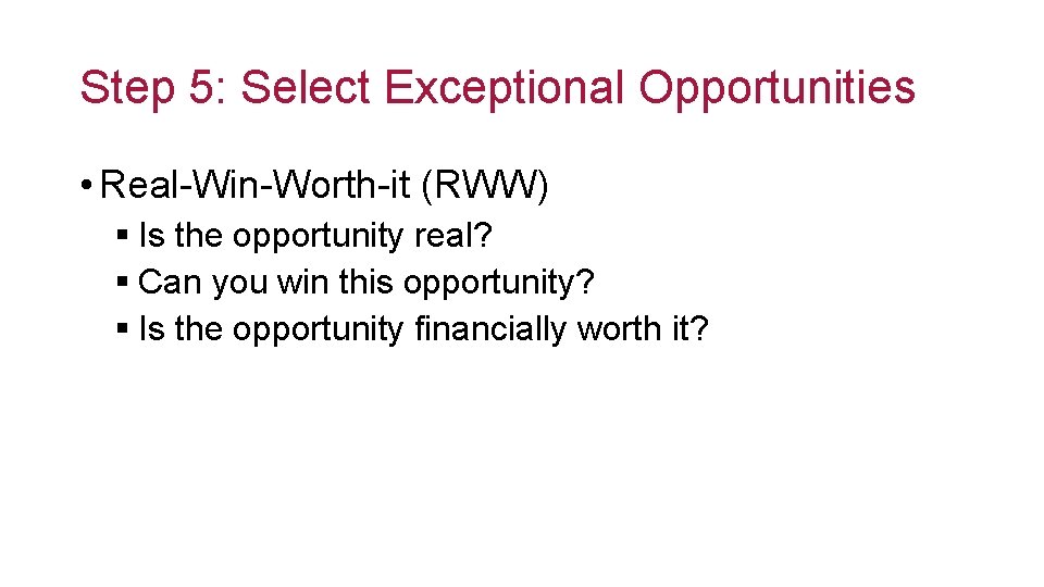 Step 5: Select Exceptional Opportunities • Real-Win-Worth-it (RWW) § Is the opportunity real? §