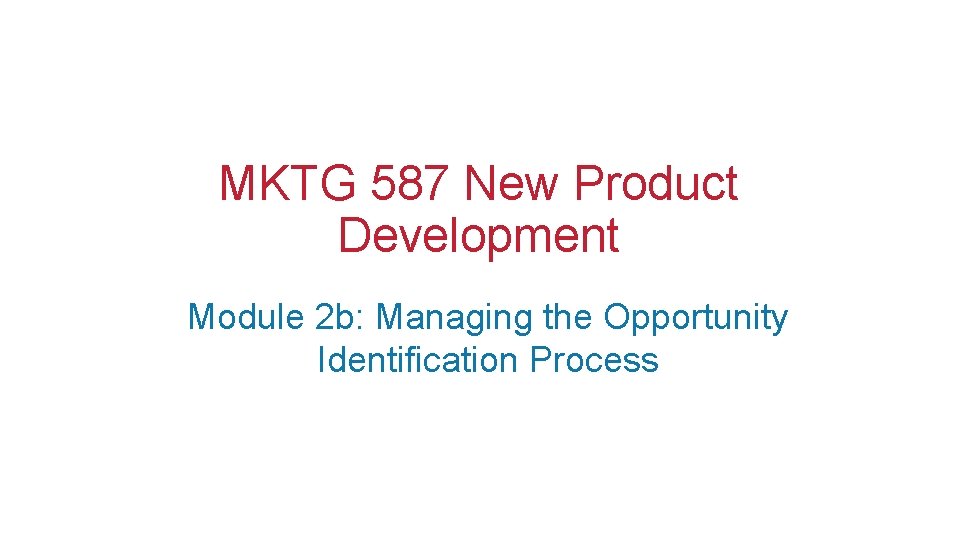 MKTG 587 New Product Development Module 2 b: Managing the Opportunity Identification Process 