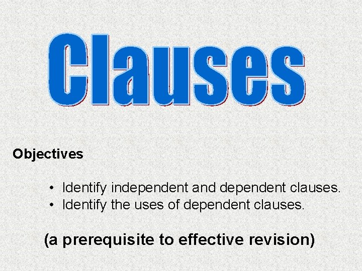 Objectives • Identify independent and dependent clauses. • Identify the uses of dependent clauses.