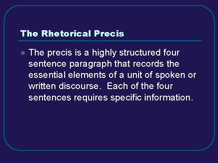The Rhetorical Precis l The precis is a highly structured four sentence paragraph that