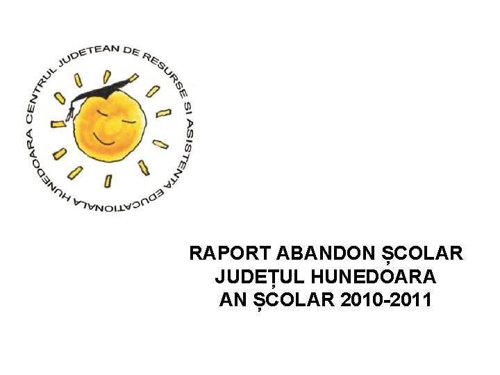 RAPORT ABANDON ȘCOLAR JUDEȚUL HUNEDOARA AN ȘCOLAR 2010 -2011 