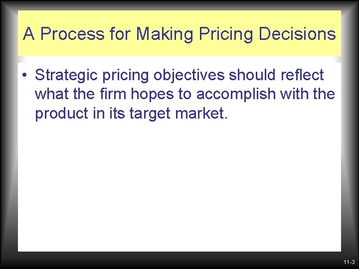 A Process for Making Pricing Decisions • Strategic pricing objectives should reflect what the