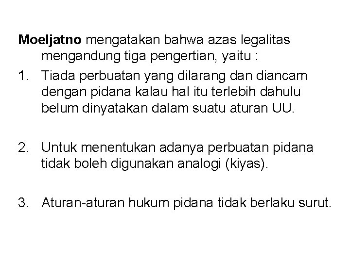 Moeljatno mengatakan bahwa azas legalitas mengandung tiga pengertian, yaitu : 1. Tiada perbuatan yang